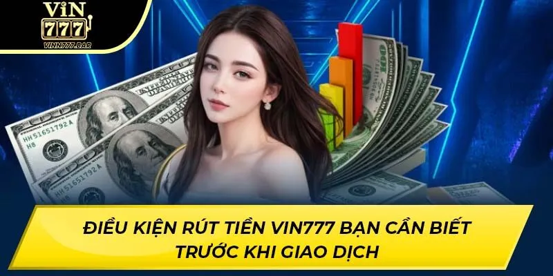 Điều Kiện Rút Tiền Vin777 Bạn Cần Biết Trước Khi Giao Dịch