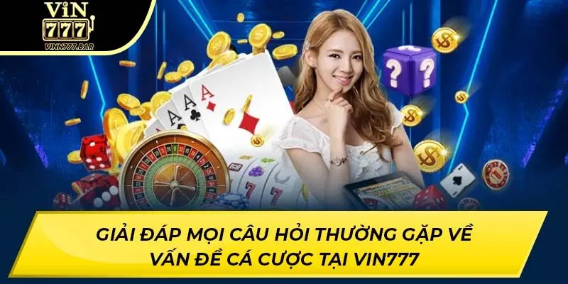 Giải đáp mọi câu hỏi thường gặp về vấn đề cá cược tại VIN777