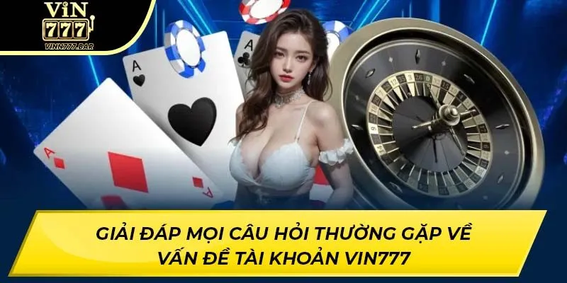 Giải đáp mọi câu hỏi thường gặp về vấn đề tài khoản VIN777