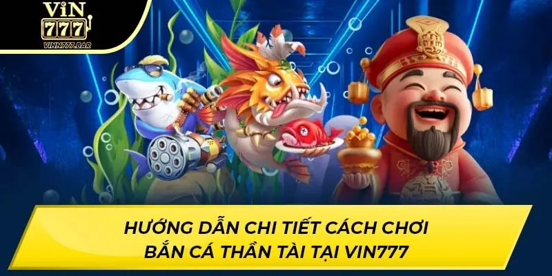 Hướng dẫn chi tiết cách chơi Bắn Cá Thần Tài tại VIN777