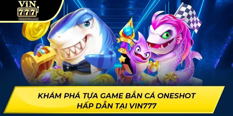 Khám Phá Tựa Game Bắn Cá Oneshot Hấp Dẫn Tại VIN777