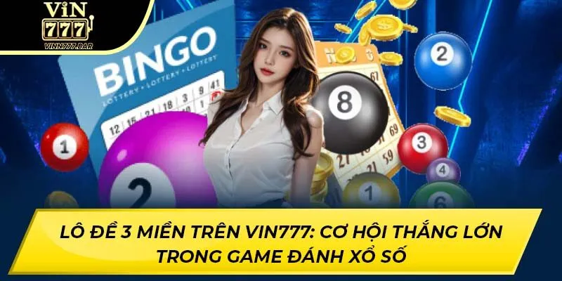 Lô Đề 3 Miền Trên VIN777: Cơ Hội Thắng Lớn Trong Game Đánh Xổ Số