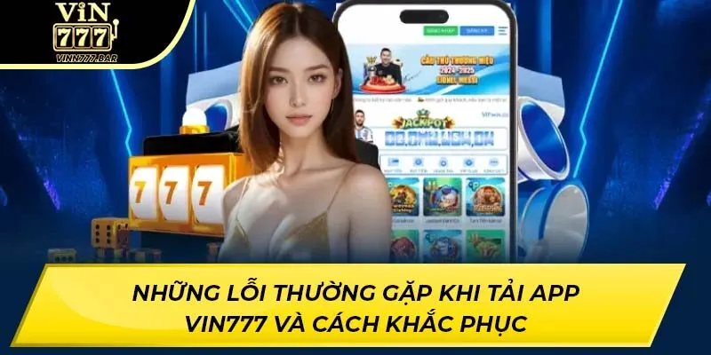 Những lỗi thường gặp khi tải app Vin777 và cách khắc phục