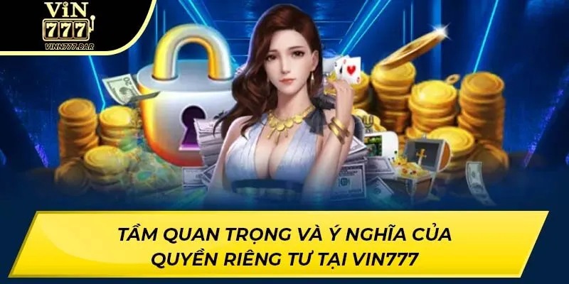 Tầm quan trọng và ý nghĩa của quyền riêng tư tại VIN777