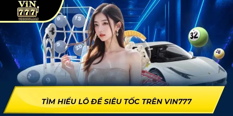 Tìm hiểu lô đề siêu tốc trên VIN777