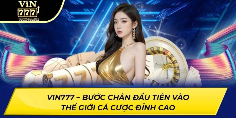 Vin777 – Bước chân đầu tiên vào thế giới cá cược đỉnh cao