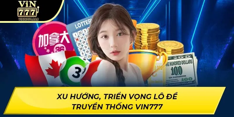 Xu hướng, triển vọng lô đề truyền thống VIN777
